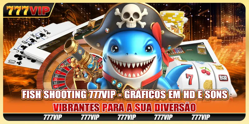 Fish Shooting 777VIP - gráficos em HD e sons vibrantes para a sua diversão